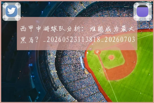 西甲中游球队分析：谁能成为最大黑马？_20260523113818_20260703181837