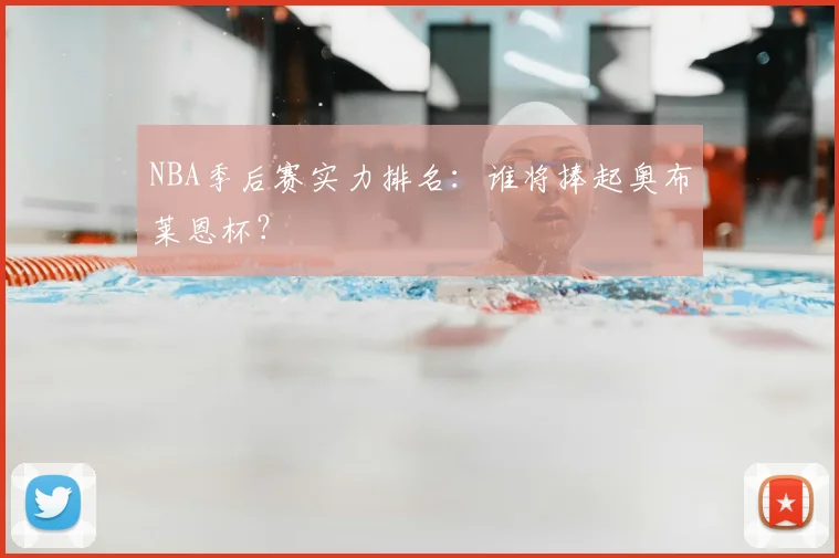 NBA季后赛实力排名:谁将捧起奥布莱恩杯?