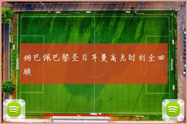 姆巴佩巴黎圣日耳曼高光时刻全回顾