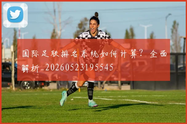 国际足联排名系统如何计算？全面解析_20260523195545