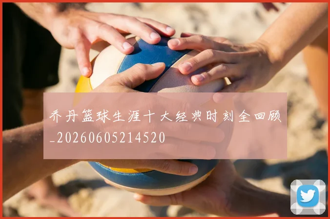 乔丹篮球生涯十大经典时刻全回顾_20260605214520