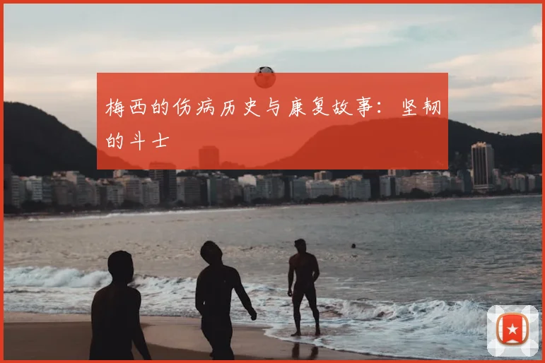 梅西的伤病历史与康复故事:坚韧的斗士