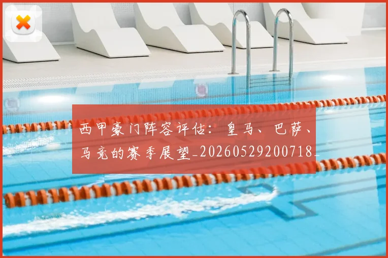西甲豪门阵容评估:皇马、巴萨、马竞的赛季展望_20260529200718_20260703181919