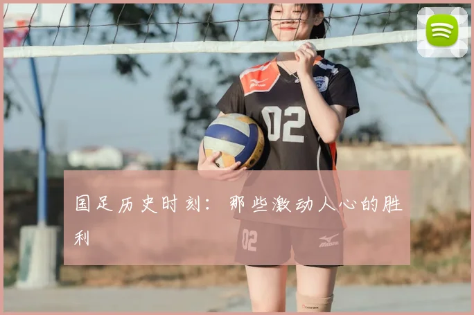 国足历史时刻：那些激动人心的胜利