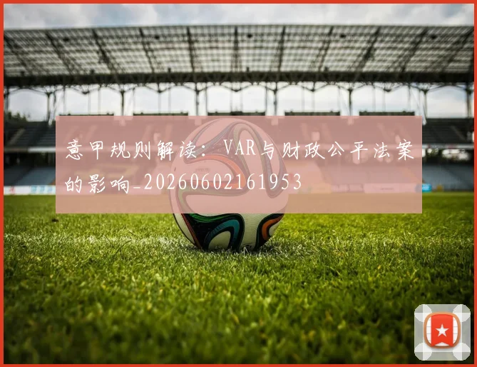 意甲规则解读：VAR与财政公平法案的影响_20260602161953
