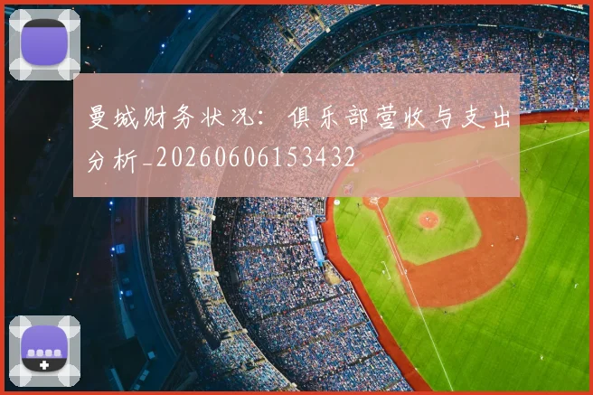 曼城财务状况：俱乐部营收与支出分析_20260606153432