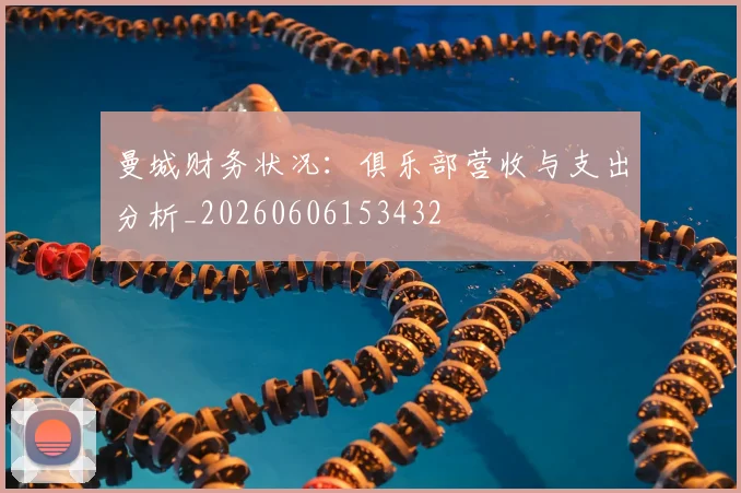 曼城财务状况:俱乐部营收与支出分析_20260606153432