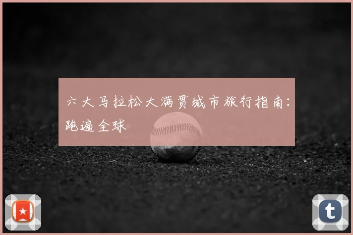 六大马拉松大满贯城市旅行指南：跑遍全球