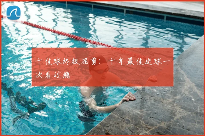 十佳球终极混剪：十年最佳进球一次看过瘾