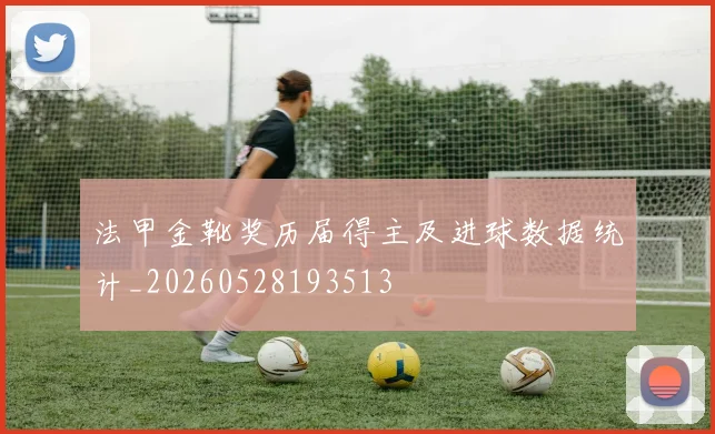 法甲金靴奖历届得主及进球数据统计_20260528193513