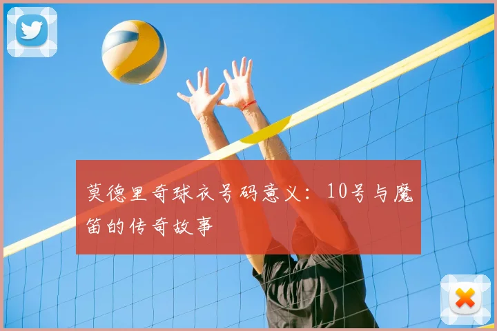 莫德里奇球衣号码意义：10号与魔笛的传奇故事