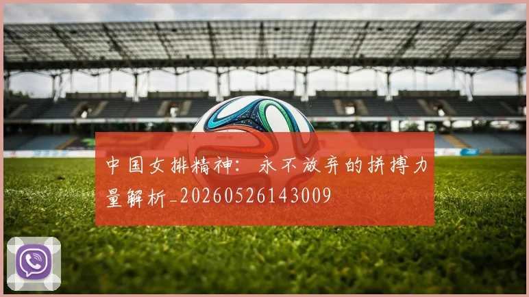 中国女排精神：永不放弃的拼搏力量解析_20260526143009