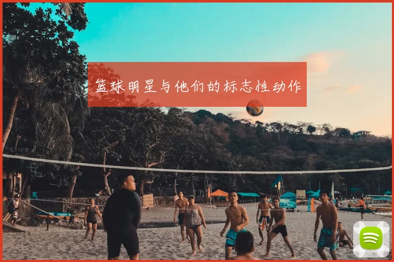 篮球明星与他们的标志性动作