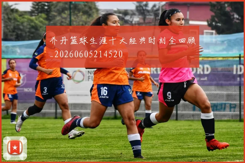 乔丹篮球生涯十大经典时刻全回顾_20260605214520