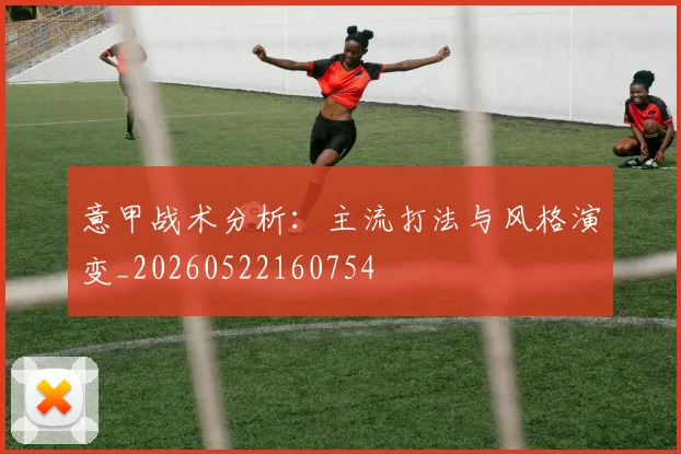 意甲战术分析：主流打法与风格演变_20260522160754