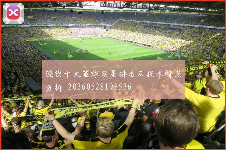 现役十大篮球明星排名及技术特点分析_20260528193526