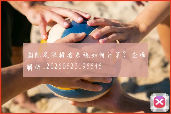 国际足联排名系统如何计算？全面解析_20260523195545
